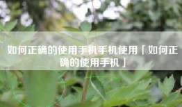 如何正确的使用手机手机使用「如何正确的使用手机」