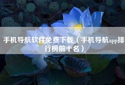 手机导航软件免费下载（手机导航app排行榜前十名）