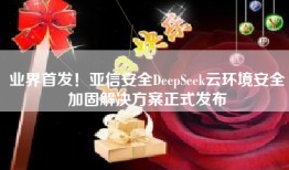 业界首发！亚信安全DeepSeek云环境安全加固解决方案正式发布