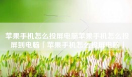 苹果手机怎么投屏电脑苹果手机怎么投屏到电脑「苹果手机怎么投屏电脑」