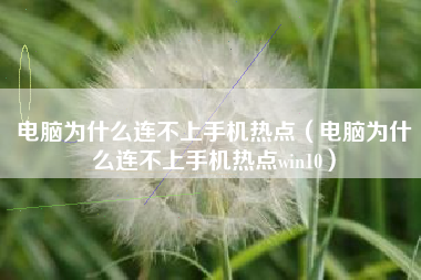 电脑为什么连不上手机热点（电脑为什么连不上手机热点win10）